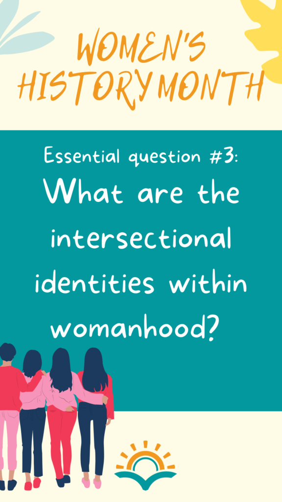 Women's History Month essential question #3: What are the intersectional identities within womanhood?"