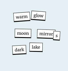 With white faux magnetic words on a light blue background is Kate Bell's poem made on the magnetic poetry online resource. It says Warm glow moon mirrors dark lake.