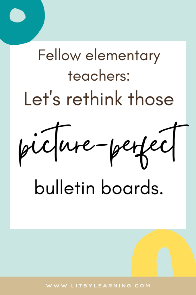 On a turquoise background, the gray text reads: Fellow elementary educators, let's rethink those picture perfect bulletin boards."